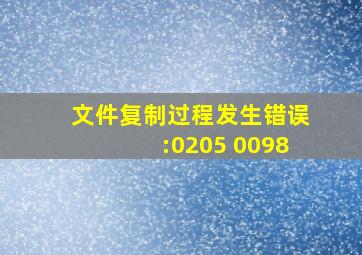 文件复制过程发生错误:0205 0098