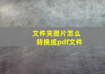 文件夹图片怎么转换成pdf文件