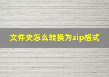 文件夹怎么转换为zip格式