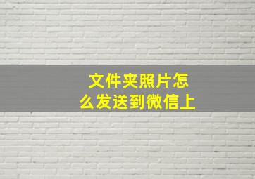 文件夹照片怎么发送到微信上