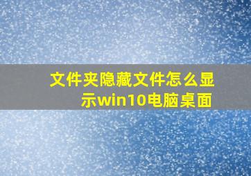 文件夹隐藏文件怎么显示win10电脑桌面