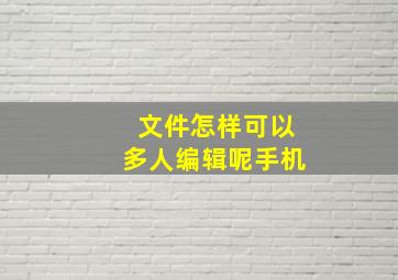 文件怎样可以多人编辑呢手机