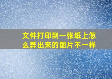 文件打印到一张纸上怎么弄出来的图片不一样