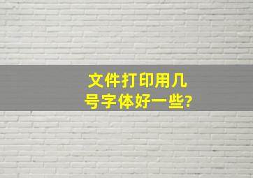 文件打印用几号字体好一些?