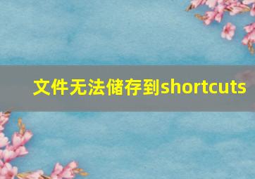 文件无法储存到shortcuts