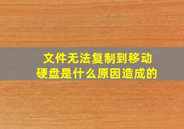 文件无法复制到移动硬盘是什么原因造成的