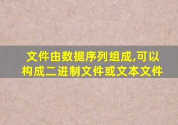 文件由数据序列组成,可以构成二进制文件或文本文件