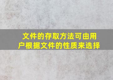 文件的存取方法可由用户根据文件的性质来选择