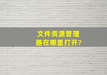 文件资源管理器在哪里打开?