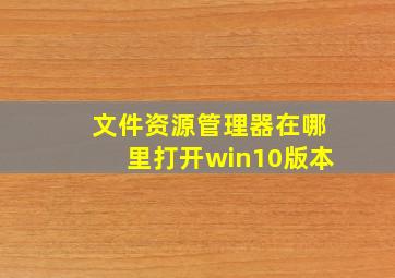 文件资源管理器在哪里打开win10版本