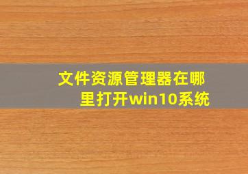 文件资源管理器在哪里打开win10系统