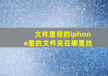 文件里我的iphone里的文件夹在哪里找