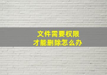 文件需要权限才能删除怎么办