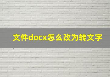 文件docx怎么改为转文字