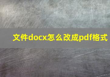 文件docx怎么改成pdf格式