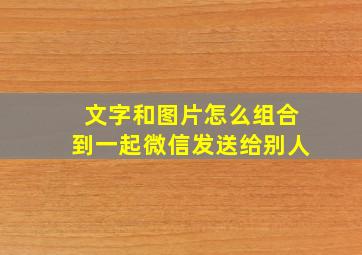 文字和图片怎么组合到一起微信发送给别人