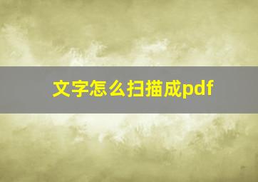 文字怎么扫描成pdf