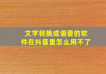 文字转换成语音的软件在抖音里怎么用不了