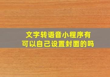 文字转语音小程序有可以自己设置封面的吗