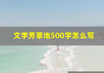 文学芳草地500字怎么写