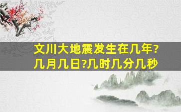 文川大地震发生在几年?几月几日?几时几分几秒