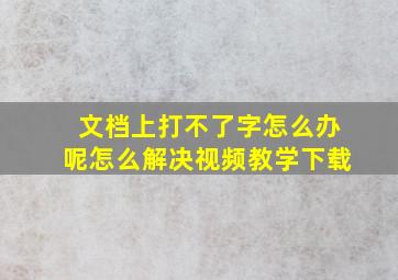 文档上打不了字怎么办呢怎么解决视频教学下载