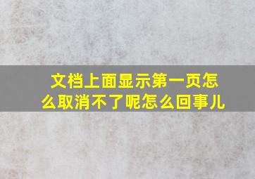 文档上面显示第一页怎么取消不了呢怎么回事儿