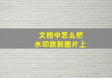 文档中怎么把水印放到图片上