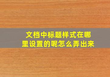 文档中标题样式在哪里设置的呢怎么弄出来