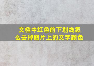 文档中红色的下划线怎么去掉图片上的文字颜色