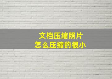 文档压缩照片怎么压缩的很小