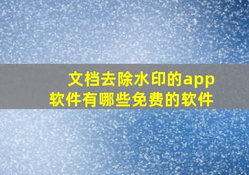 文档去除水印的app软件有哪些免费的软件