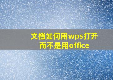 文档如何用wps打开而不是用office