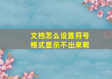 文档怎么设置符号格式显示不出来呢