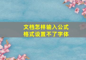 文档怎样输入公式格式设置不了字体