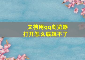 文档用qq浏览器打开怎么编辑不了