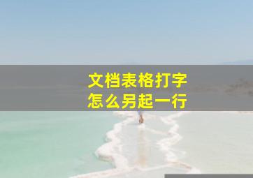 文档表格打字怎么另起一行