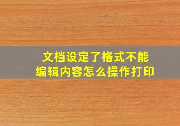 文档设定了格式不能编辑内容怎么操作打印