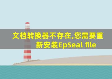 文档转换器不存在,您需要重新安装EpSeal file