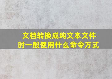 文档转换成纯文本文件时一般使用什么命令方式