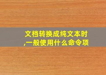 文档转换成纯文本时,一般使用什么命令项