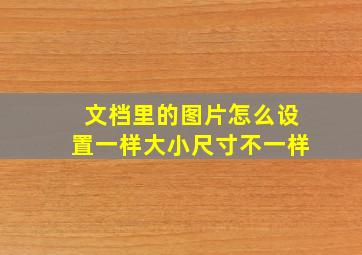 文档里的图片怎么设置一样大小尺寸不一样