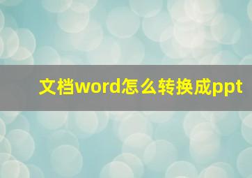 文档word怎么转换成ppt