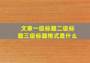 文章一级标题二级标题三级标题格式是什么