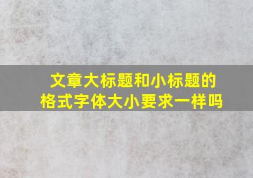 文章大标题和小标题的格式字体大小要求一样吗