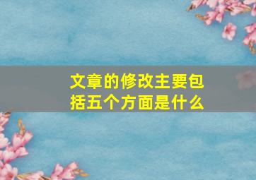 文章的修改主要包括五个方面是什么