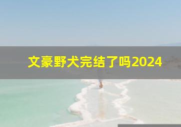 文豪野犬完结了吗2024