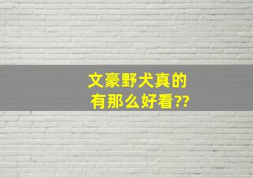 文豪野犬真的有那么好看??