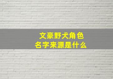 文豪野犬角色名字来源是什么