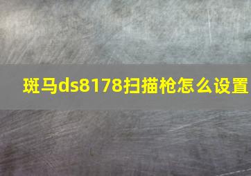 斑马ds8178扫描枪怎么设置